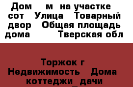 Дом 40 м² на участке 3 сот › Улица ­ Товарный двор › Общая площадь дома ­ 40 - Тверская обл., Торжок г. Недвижимость » Дома, коттеджи, дачи продажа   . Тверская обл.